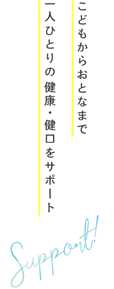 こどもからおとなまで一人ひとりの 健康・健口をサポート