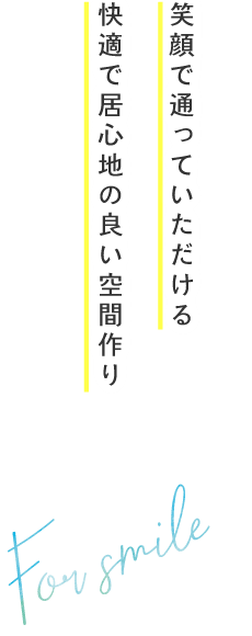 笑顔で通っていただける快適で居心地の良い空間作り