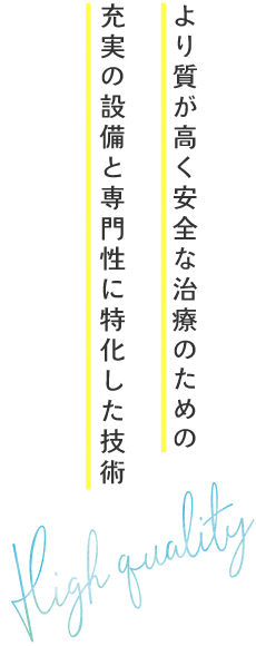 より質が高く安全な治療のための充実の設備と専門性に特化した技術