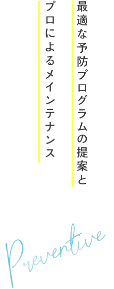 最適な予防プログラムの提案とプロによるメインテナンス