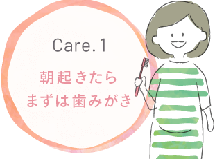 Care.1 朝起きたらまずは歯みがき